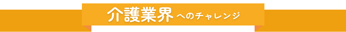 介護業界へのチャレンジ