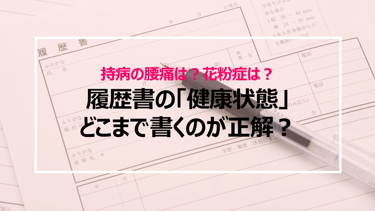 持病の腰痛や花粉症の通院は？履歴書の「健康状態」どこまで書くのが正解？