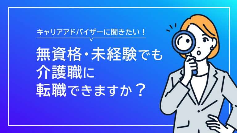 無資格や未経験でも介護職に転職できますか？【キャリアアドバイザーが回答】