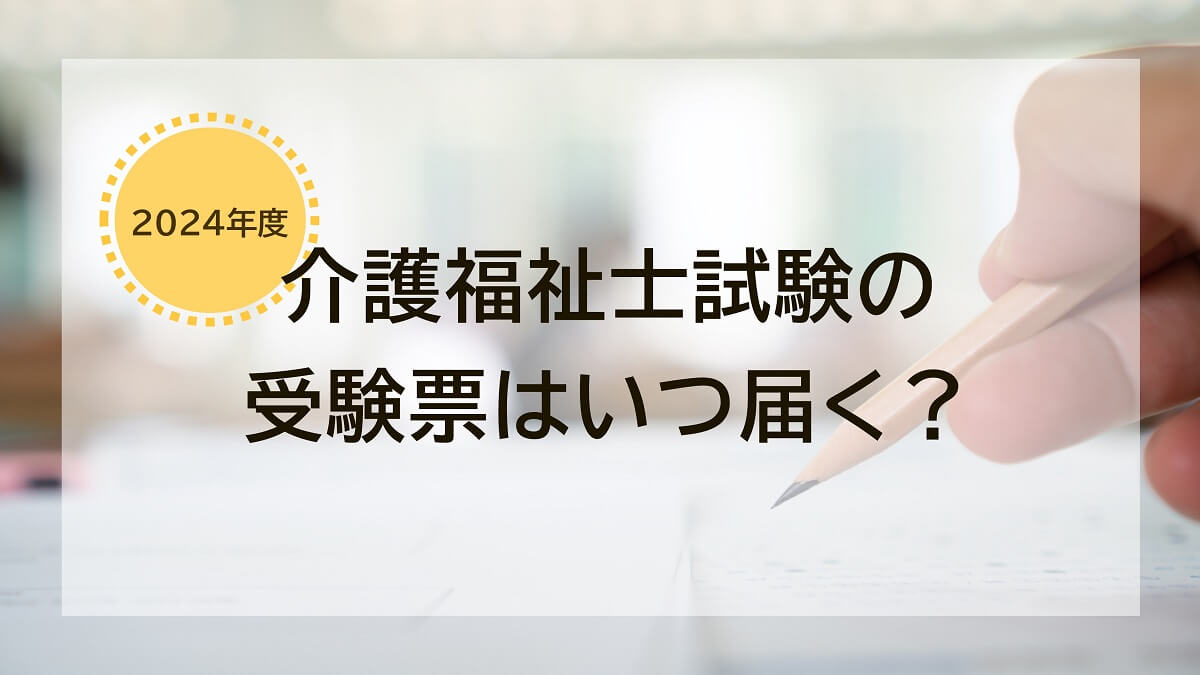 【2024年度】介護福祉士の受験票はいつ届く？届いたらやること